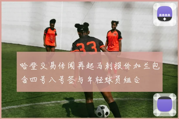哈登交易传闻再起马刺报价加兰包含四号八号签与年轻球员组合