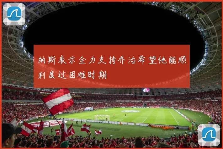 纳斯表示全力支持乔治希望他能顺利度过困难时期
