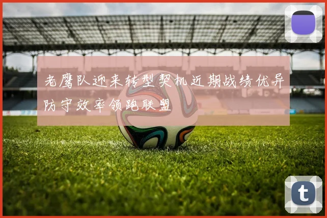 老鹰队迎来转型契机近期战绩优异防守效率领跑联盟