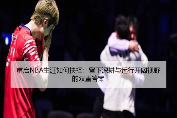 重启NBA生涯如何抉择：留下深耕与远行开阔视野的双重答案 | WEIDESPORT
