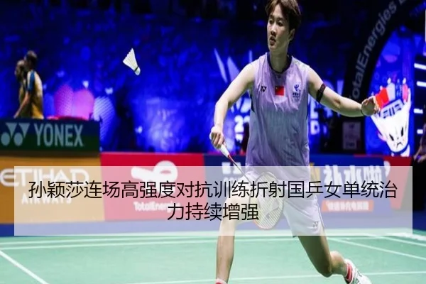 孙颖莎连场高强度对抗训练折射国乒女单统治力持续增强 | WEIDESPORT